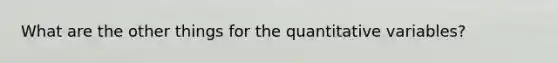 What are the other things for the quantitative variables?