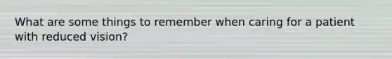 What are some things to remember when caring for a patient with reduced vision?
