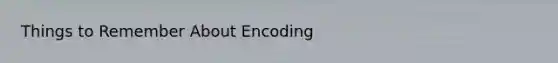 Things to Remember About Encoding