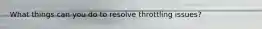 What things can you do to resolve throttling issues?