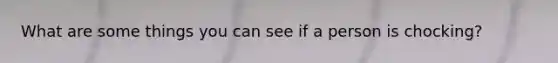 What are some things you can see if a person is chocking?