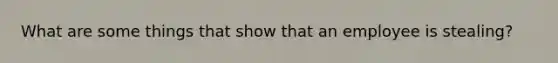 What are some things that show that an employee is stealing?