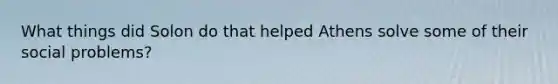 What things did Solon do that helped Athens solve some of their social problems?