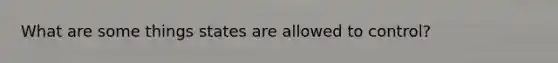 What are some things states are allowed to control?