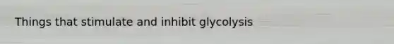 Things that stimulate and inhibit glycolysis