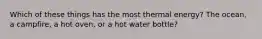 Which of these things has the most thermal energy? The ocean, a campfire, a hot oven, or a hot water bottle?