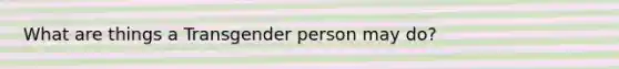 What are things a Transgender person may do?