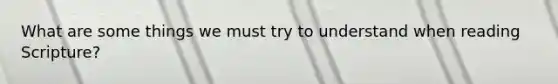 What are some things we must try to understand when reading Scripture?