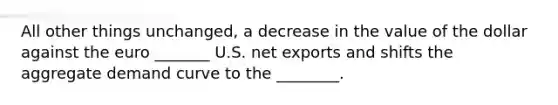 All other things unchanged, a decrease in the value of the dollar against the euro _______ U.S. <a href='https://www.questionai.com/knowledge/kvvDAwfQCu-net-exports' class='anchor-knowledge'>net exports</a> and shifts the <a href='https://www.questionai.com/knowledge/kSskzAHMj5-aggregate-demand-curve' class='anchor-knowledge'><a href='https://www.questionai.com/knowledge/kXfli79fsU-aggregate-demand' class='anchor-knowledge'>aggregate demand</a> curve</a> to the ________.