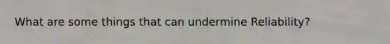 What are some things that can undermine Reliability?