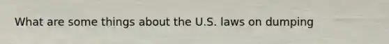 What are some things about the U.S. laws on dumping