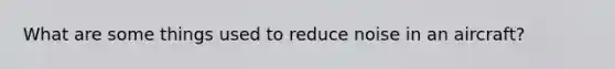 What are some things used to reduce noise in an aircraft?