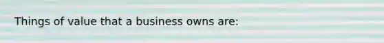 Things of value that a business owns are: