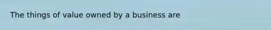 The things of value owned by a business are