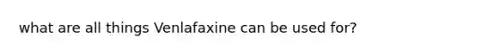 what are all things Venlafaxine can be used for?