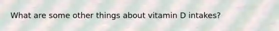 What are some other things about vitamin D intakes?