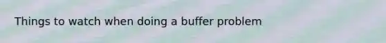 Things to watch when doing a buffer problem