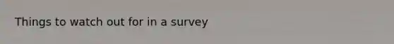 Things to watch out for in a survey