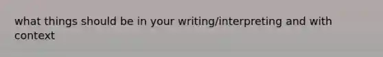 what things should be in your writing/interpreting and with context