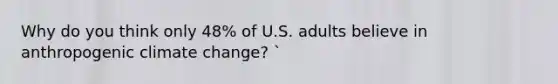 Why do you think only 48% of U.S. adults believe in anthropogenic climate change? `