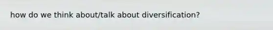 how do we think about/talk about diversification?