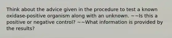 Think about the advice given in the procedure to test a known oxidase-positive organism along with an unknown. ~~Is this a positive or negative control? ~~What information is provided by the results?