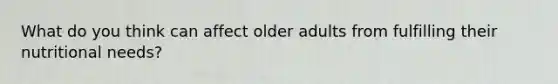 What do you think can affect older adults from fulfilling their nutritional needs?