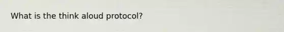 What is the think aloud protocol?