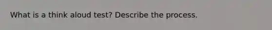 What is a think aloud test? Describe the process.