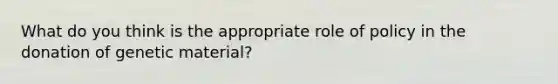 What do you think is the appropriate role of policy in the donation of genetic material?