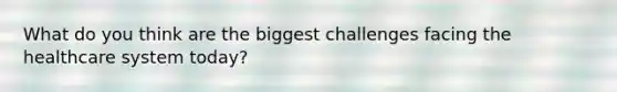 What do you think are the biggest challenges facing the healthcare system today?