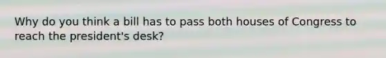 Why do you think a bill has to pass both houses of Congress to reach the president's desk?