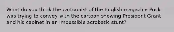 What do you think the cartoonist of the English magazine Puck was trying to convey with the cartoon showing President Grant and his cabinet in an impossible acrobatic stunt?