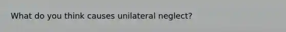 What do you think causes unilateral neglect?