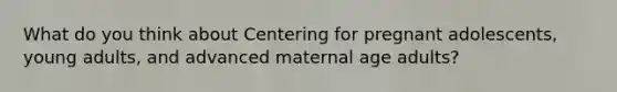 What do you think about Centering for pregnant adolescents, young adults, and advanced maternal age adults?