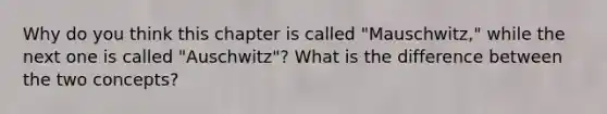 Why do you think this chapter is called "Mauschwitz," while the next one is called "Auschwitz"? What is the difference between the two concepts?