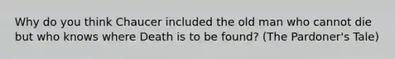 Why do you think Chaucer included the old man who cannot die but who knows where Death is to be found? (The Pardoner's Tale)