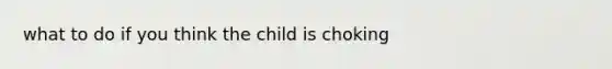 what to do if you think the child is choking