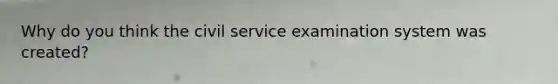 Why do you think the civil service examination system was created?