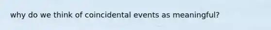 why do we think of coincidental events as meaningful?
