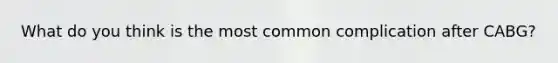 What do you think is the most common complication after CABG?