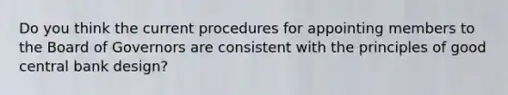 Do you think the current procedures for appointing members to the Board of Governors are consistent with the principles of good central bank design?