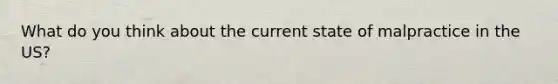What do you think about the current state of malpractice in the US?