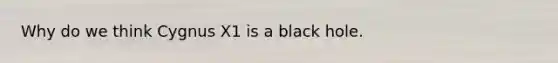 Why do we think Cygnus X1 is a black hole.