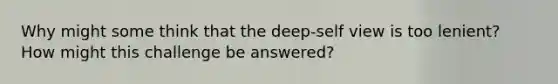 Why might some think that the deep-self view is too lenient? How might this challenge be answered?