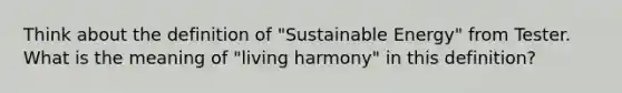 Think about the definition of "Sustainable Energy" from Tester. What is the meaning of "living harmony" in this definition?