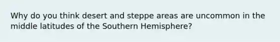 Why do you think desert and steppe areas are uncommon in the middle latitudes of the Southern Hemisphere?