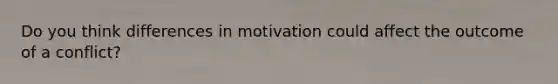 Do you think differences in motivation could affect the outcome of a conflict?