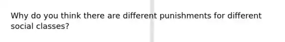 Why do you think there are different punishments for different social classes?