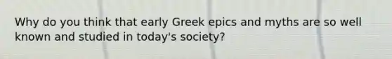 Why do you think that early Greek epics and myths are so well known and studied in today's society?